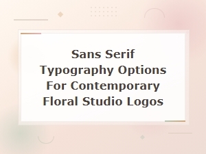 Sans Serif Typography Options for Contemporary Floral Studio Logos