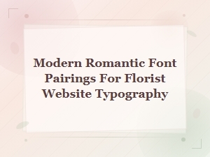 Romantic Script Font Pairings for Modern Florist Website Typography