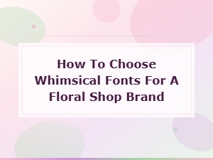 How to Choose Whimsical Fonts for a Floral Shop Brand